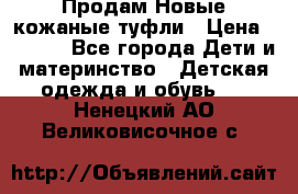 Продам Новые кожаные туфли › Цена ­ 1 500 - Все города Дети и материнство » Детская одежда и обувь   . Ненецкий АО,Великовисочное с.